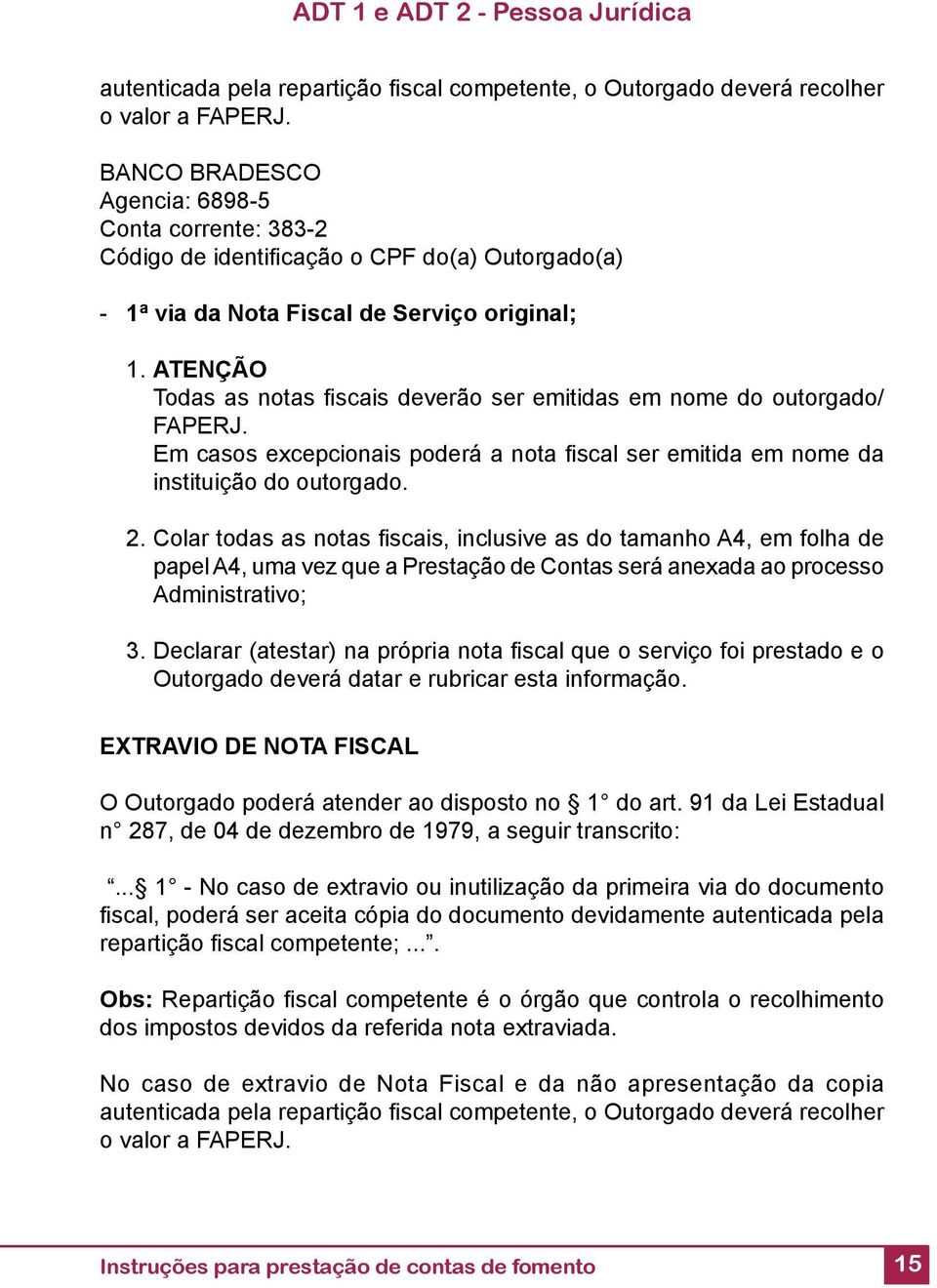 ATENÇÃO Todas as notas fi scais deverão ser emitidas em nome do outorgado/ FAPERJ. Em casos excepcionais poderá a nota fi scal ser emitida em nome da instituição do outorgado. 2.