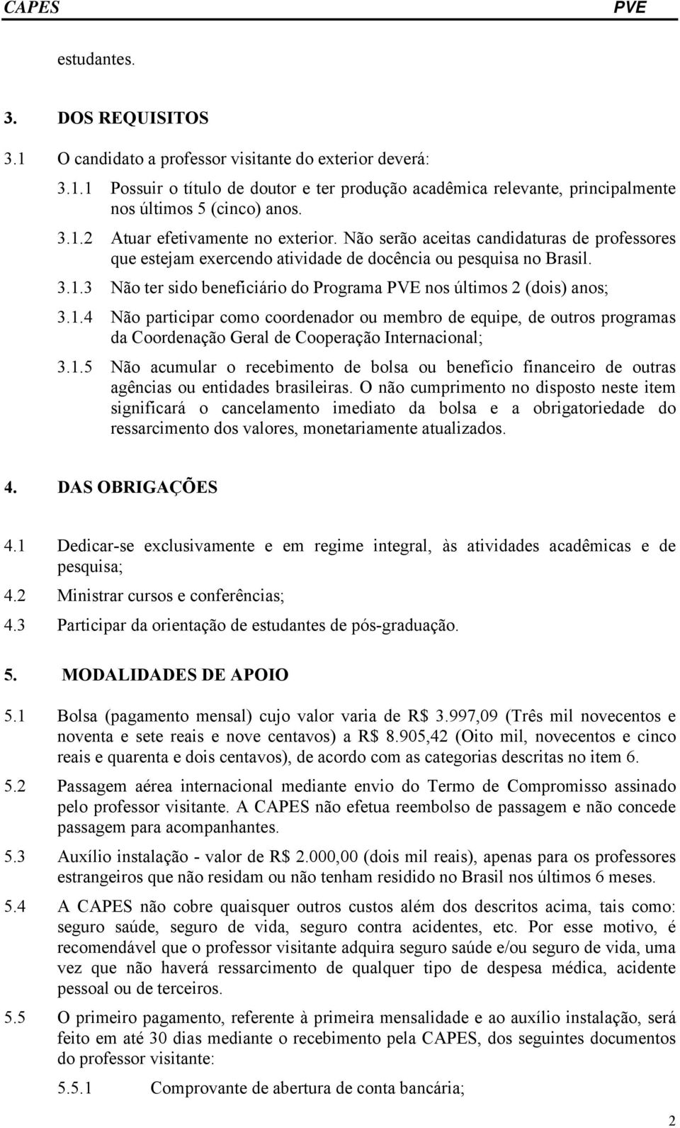 1.4 Não participar como coordenador ou membro de equipe, de outros programas da Coordenação Geral de Cooperação Internacional; 3.1.5 Não acumular o recebimento de bolsa ou benefício financeiro de outras agências ou entidades brasileiras.