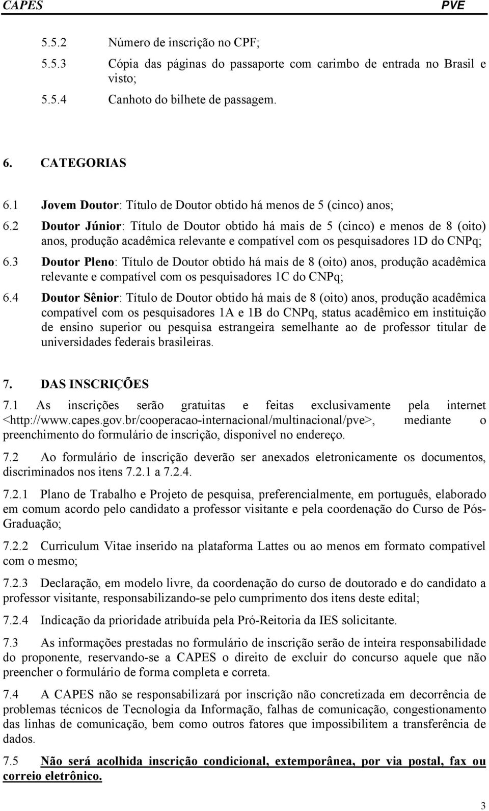 2 Doutor Júnior: Título de Doutor obtido há mais de 5 (cinco) e menos de 8 (oito) anos, produção acadêmica relevante e compatível com os pesquisadores 1D do CNPq; 6.