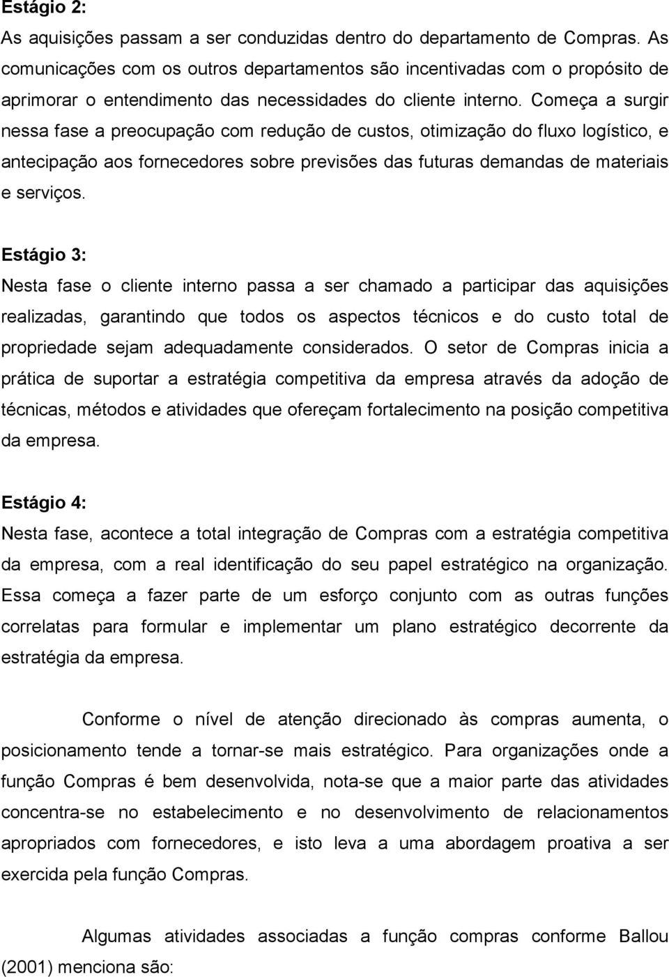 Começa a surgir nessa fase a preocupação com redução de custos, otimização do fluxo logístico, e antecipação aos fornecedores sobre previsões das futuras demandas de materiais e serviços.