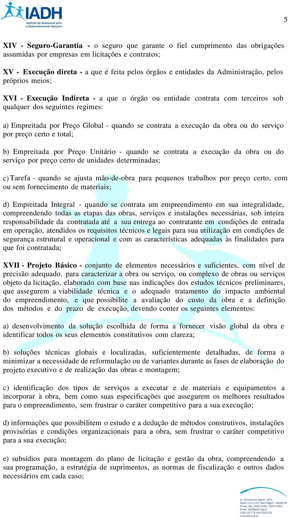 a execução da obra ou do serviço por preço certo e total; b) Empreitada por Preço Unitário - quando se contrata a execução da obra ou do serviço por preço certo de unidades determinadas; c) Tarefa -