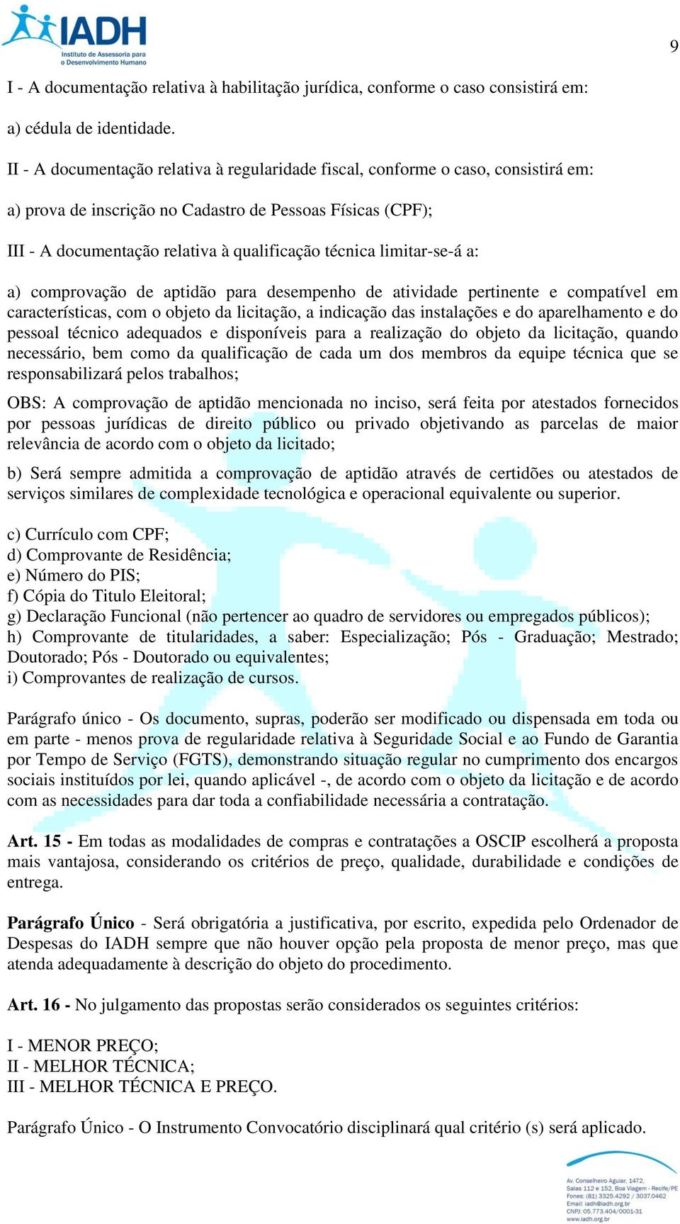 limitar-se-á a: a) comprovação de aptidão para desempenho de atividade pertinente e compatível em características, com o objeto da licitação, a indicação das instalações e do aparelhamento e do