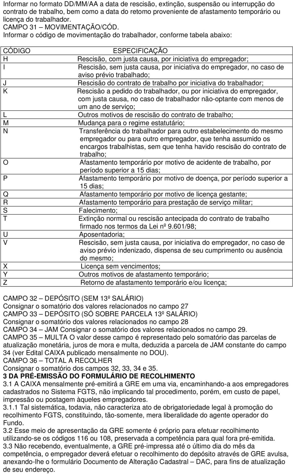 Informar o código de movimentação do trabalhador, conforme tabela abaixo: CÓDIGO H I J K L M N O P Q R S T U V X Y Z ESPECIFICAÇÃO Rescisão, com justa causa, por iniciativa do empregador; Rescisão,