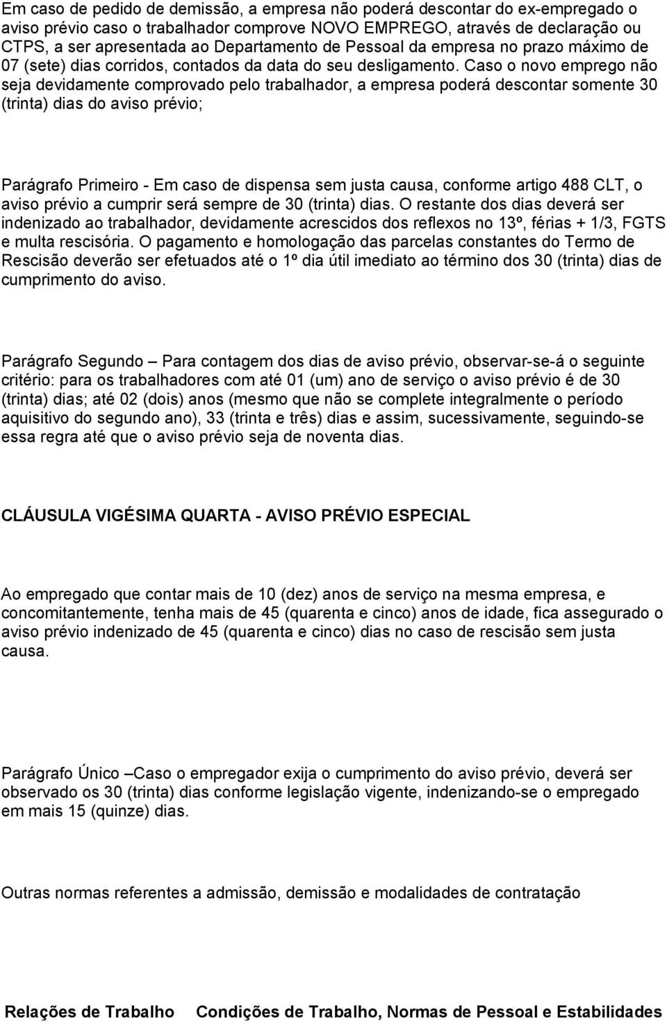 Caso o novo emprego não seja devidamente comprovado pelo trabalhador, a empresa poderá descontar somente 30 (trinta) dias do aviso prévio; Parágrafo Primeiro - Em caso de dispensa sem justa causa,