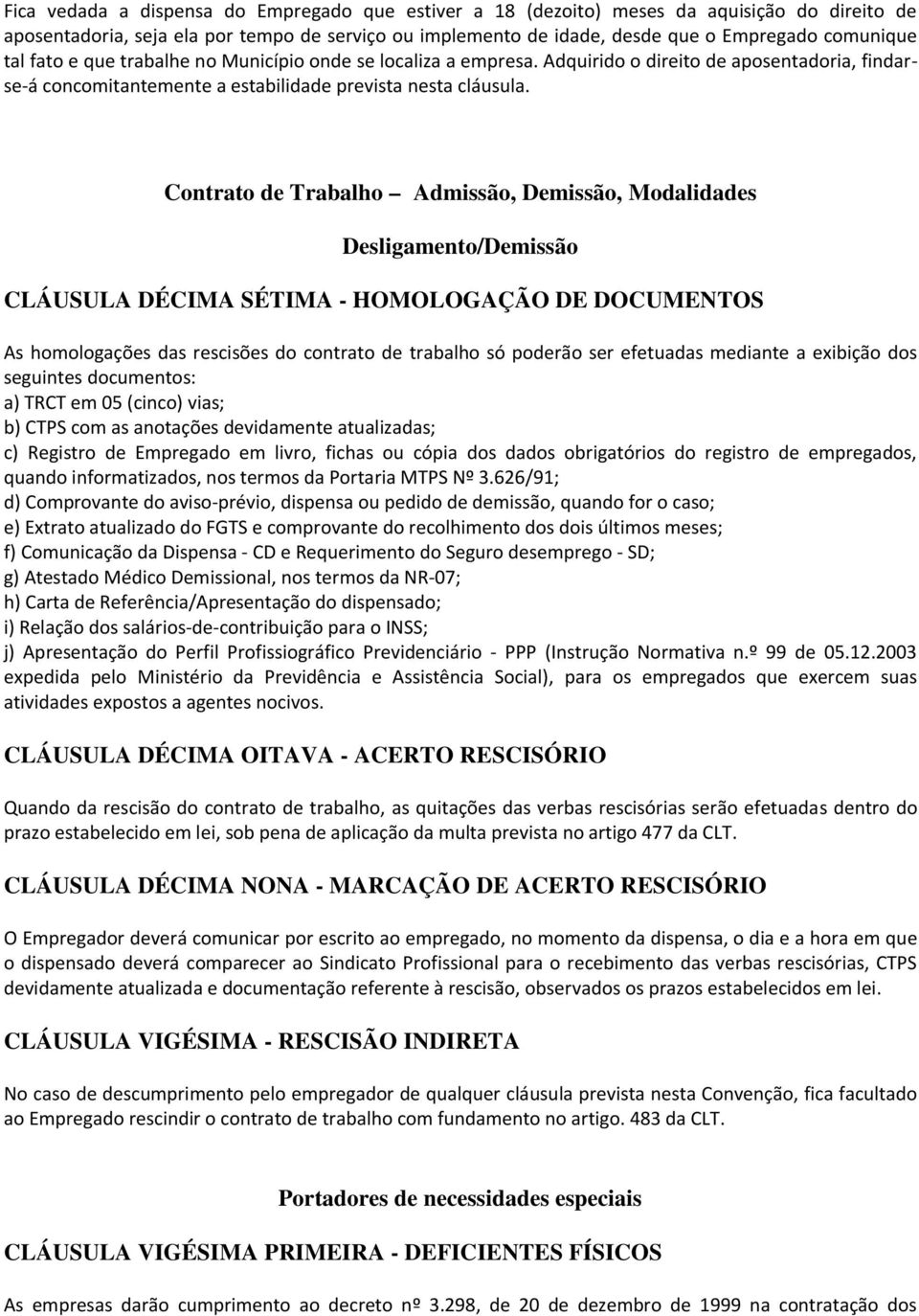 Contrato de Trabalho Admissão, Demissão, Modalidades Desligamento/Demissão CLÁUSULA DÉCIMA SÉTIMA - HOMOLOGAÇÃO DE DOCUMENTOS As homologações das rescisões do contrato de trabalho só poderão ser