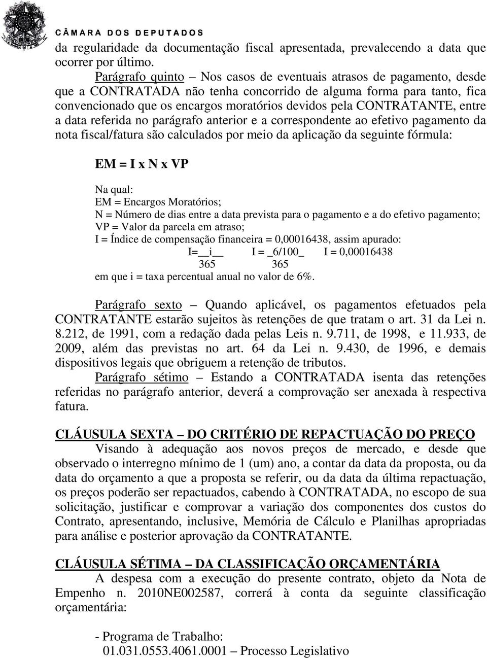 CONTRATANTE, entre a data referida no parágrafo anterior e a correspondente ao efetivo pagamento da nota fiscal/fatura são calculados por meio da aplicação da seguinte fórmula: EM = I x N x VP Na