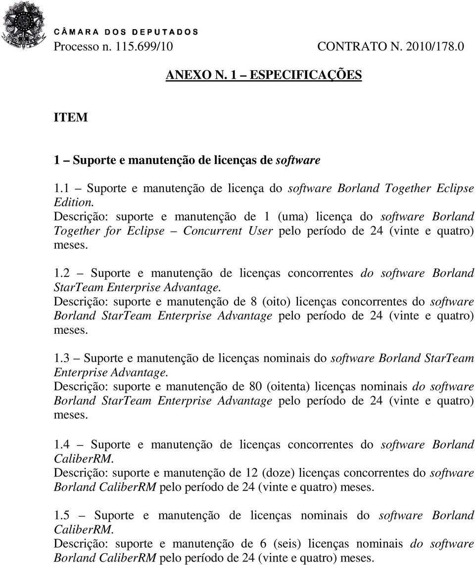 Descrição: suporte e manutenção de 1 (uma) licença do software Borland Together for Eclipse Concurrent User pelo período de 24 (vinte e quatro) meses. 1.2 Suporte e manutenção de licenças concorrentes do software Borland StarTeam Enterprise Advantage.