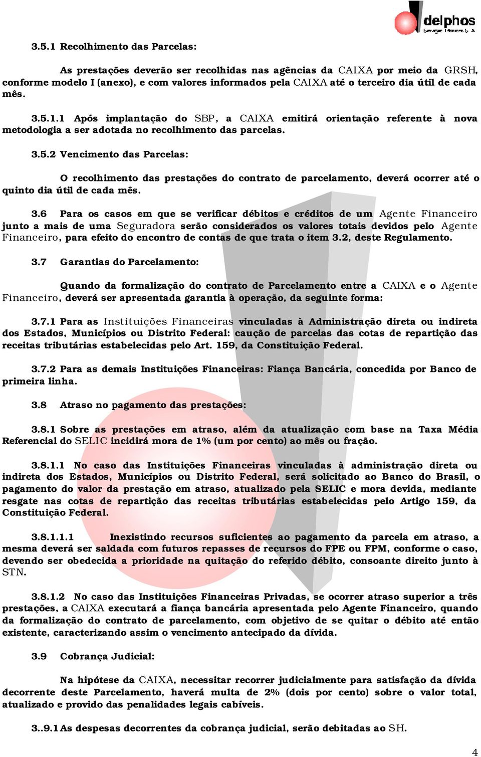 3.6 Para os casos em que se verificar débitos e créditos de um Agente Financeiro junto a mais de uma Seguradora serão considerados os valores totais devidos pelo Agente Financeiro, para efeito do