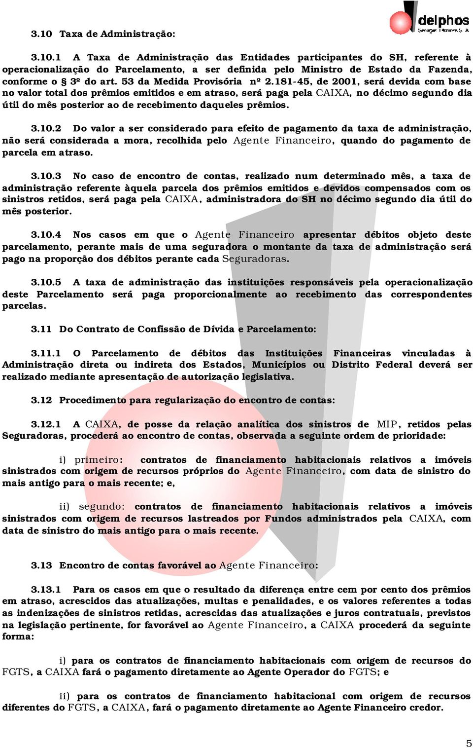 181-45, de 2001, será devida com base no valor total dos prêmios emitidos e em atraso, será paga pela CAIXA, no décimo segundo dia útil do mês posterior ao de recebimento daqueles prêmios. 3.10.