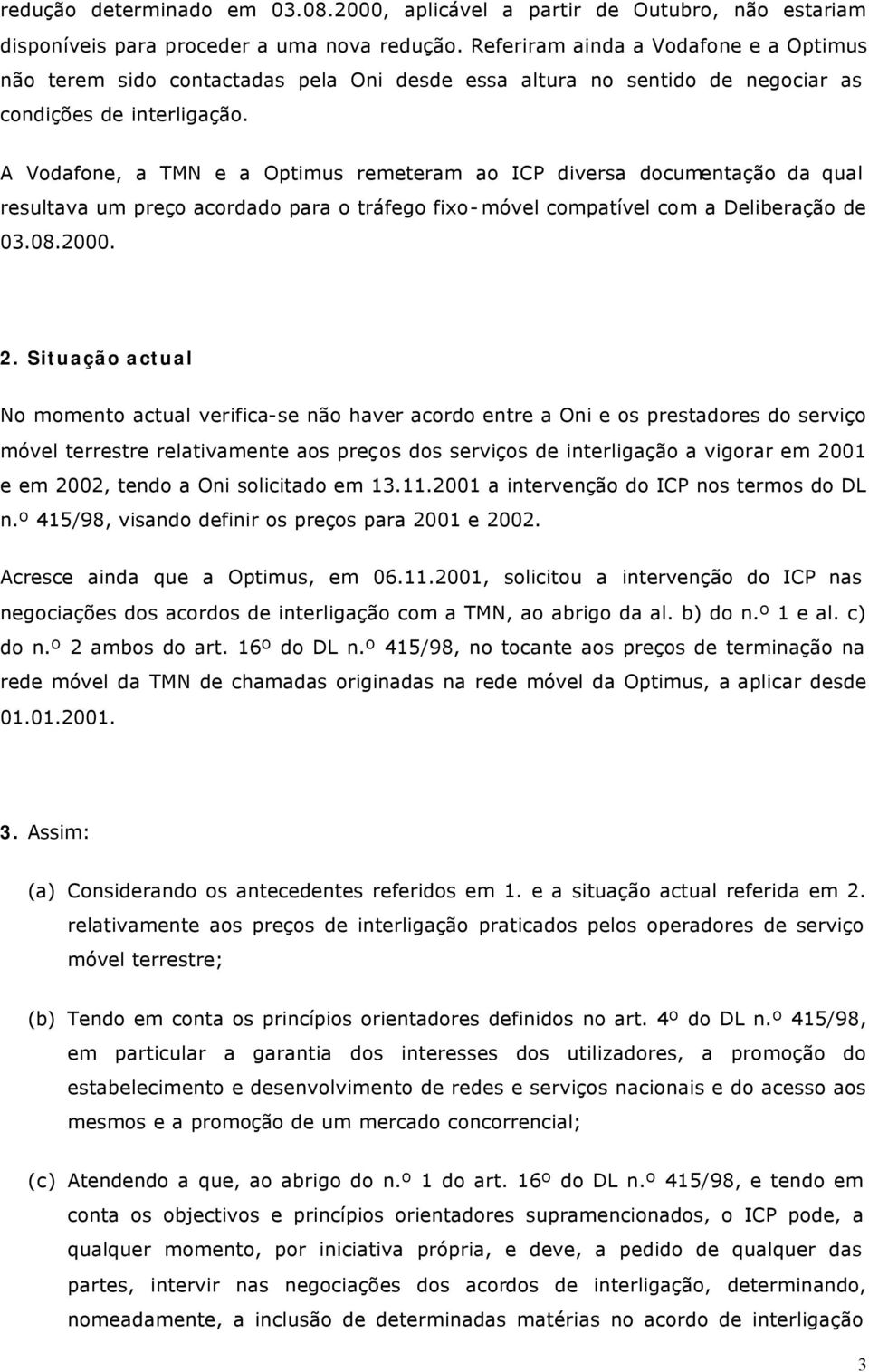 A Vodafone, a TMN e a Optimus remeteram ao ICP diversa documentação da qual resultava um preço acordado para o tráfego fixo-móvel compatível com a Deliberação de 03.08.2000. 2.