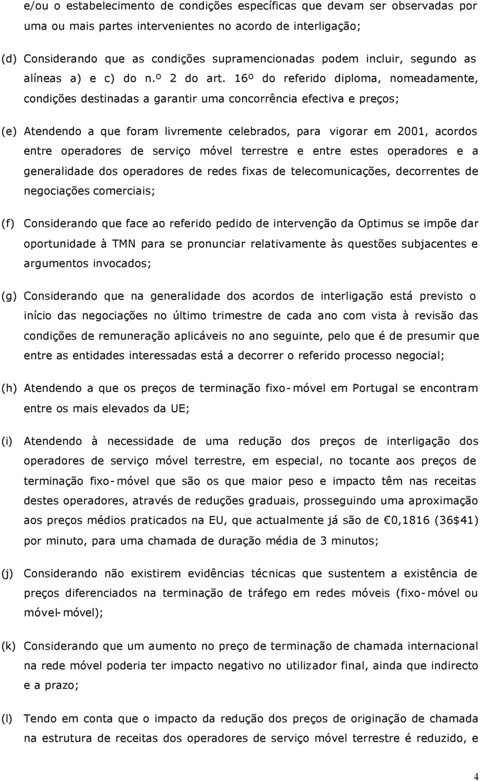 16º do referido diploma, nomeadamente, condições destinadas a garantir uma concorrência efectiva e preços; (e) Atendendo a que foram livremente celebrados, para vigorar em 2001, acordos entre