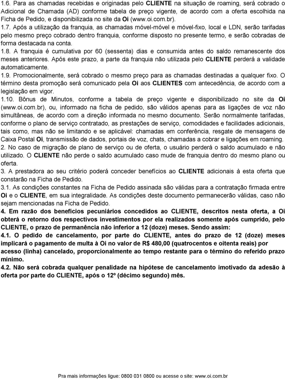 Após a utilização da franquia, as chamadas móvel-móvel e móvel-fixo, local e LDN, serão tarifadas pelo mesmo preço cobrado dentro franquia, conforme disposto no presente termo, e serão cobradas de