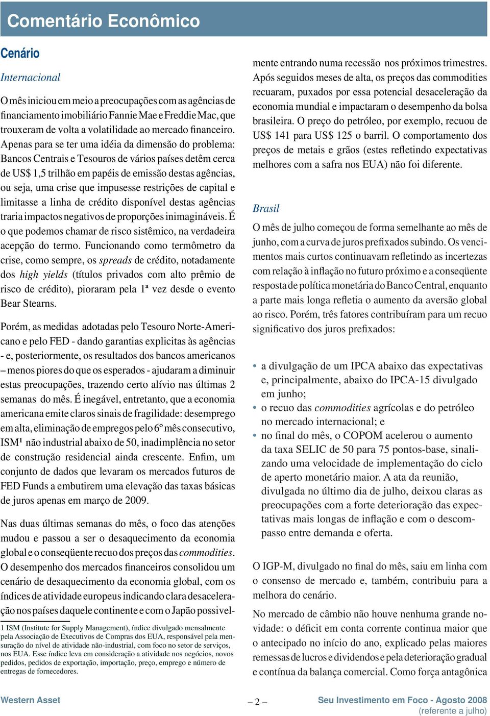 Apenas para se ter uma idéia da dimensão do problema: Bancos Centrais e Tesouros de vários países detêm cerca de US$ 1,5 trilhão em papéis de emissão destas agências, ou seja, uma crise que impusesse