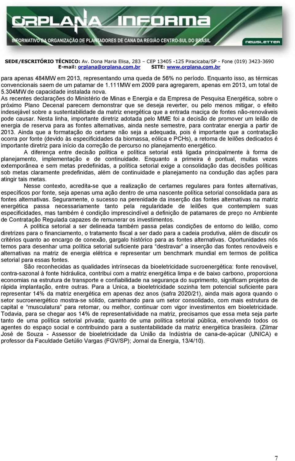 As recentes declarações do Ministério de Minas e Energia e da Empresa de Pesquisa Energética, sobre o próximo Plano Decenal parecem demonstrar que se deseja reverter, ou pelo menos mitigar, o efeito