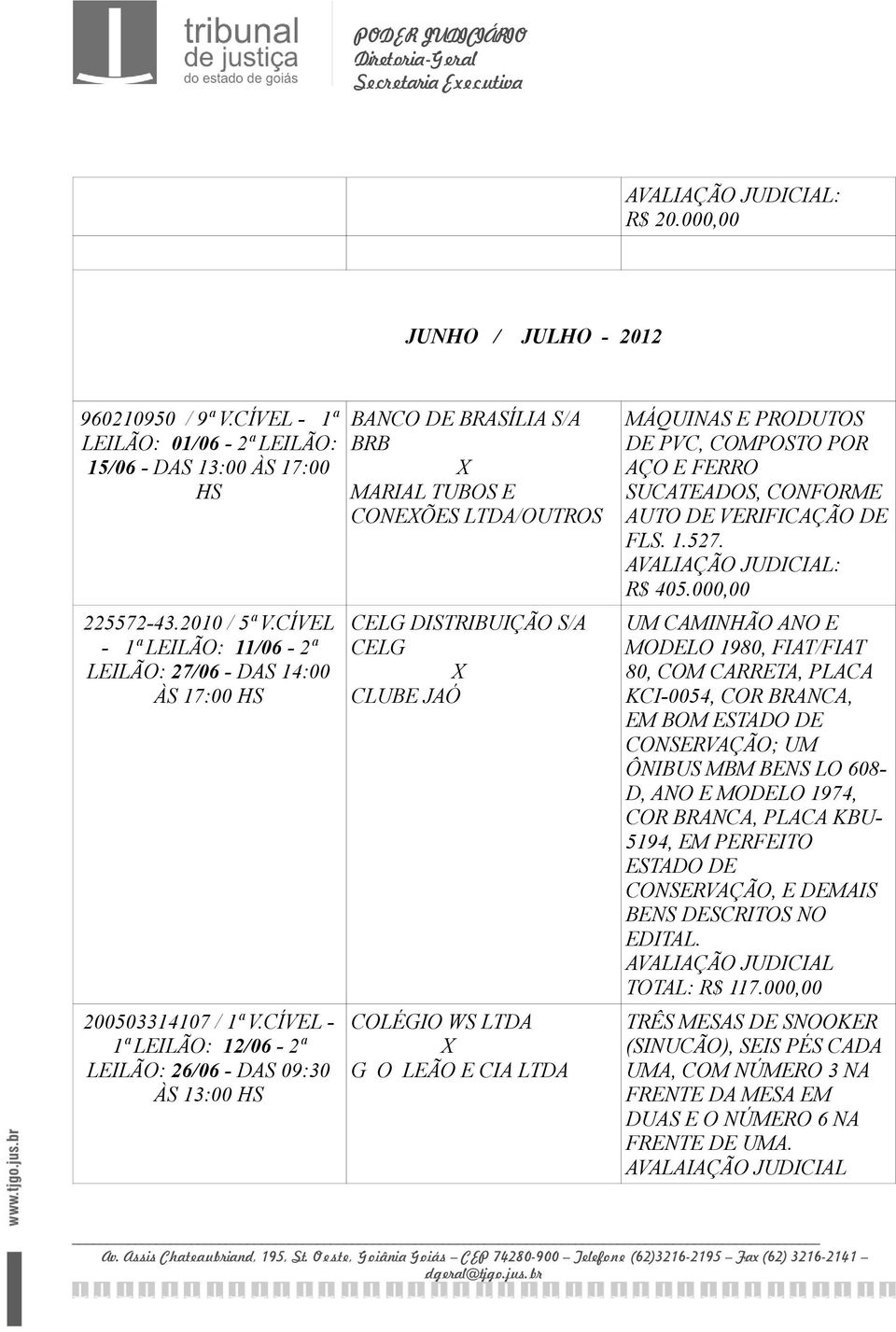 CÍVEL - 1ª LEILÃO: 12/06-2ª LEILÃO: 26/06 - DAS 09:30 ÀS 13:00 HS BANCO DE BRASÍLIA S/A BRB MARIAL TUBOS E CONEÕES LTDA/OUTROS CELG DISTRIBUIÇÃO S/A CELG CLUBE JAÓ COLÉGIO WS LTDA G O LEÃO E CIA LTDA