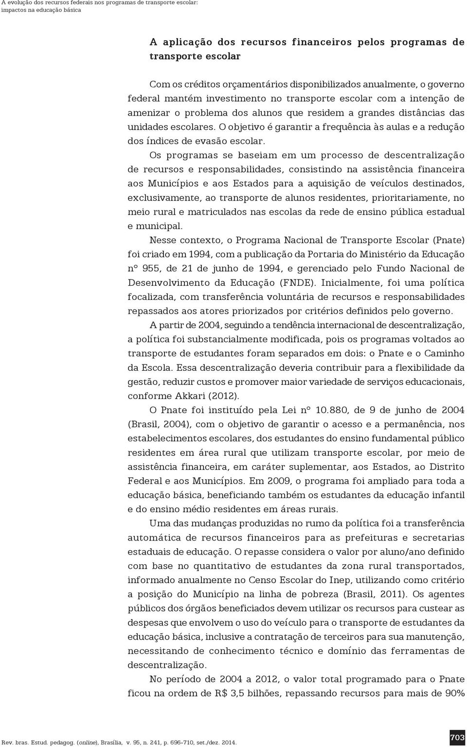 O objetivo é garantir a frequência às aulas e a redução dos índices de evasão escolar.