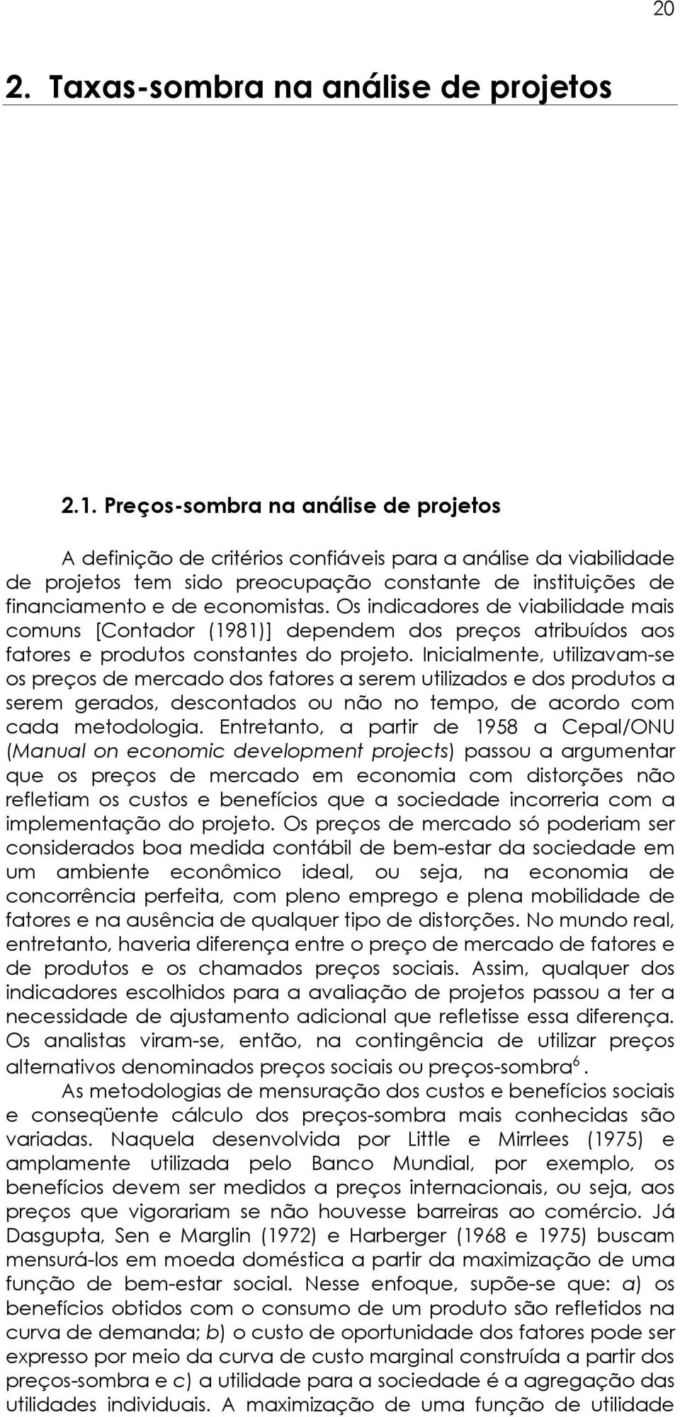 Os indicadores de viabilidade ais couns [Contador (1981)] depende dos preços atribuídos aos fatores e produtos constantes do projeto.