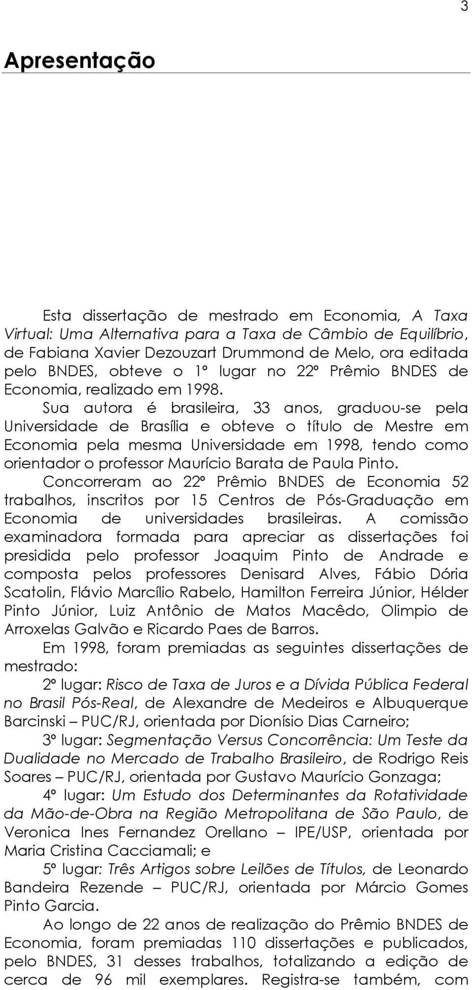 Sua autora é brasileira, 33 anos, graduou-se pela Universidade de Brasília e obteve o título de Mestre e Econoia pela esa Universidade e 1998, tendo coo orientador o professor Maurício Barata de