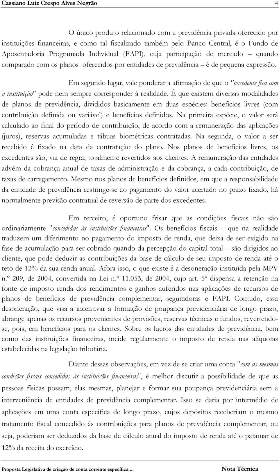 Em segundo lugar, vale ponderar a afirmação de que o "excedente fica com a instituição" pode nem sempre corresponder à realidade.