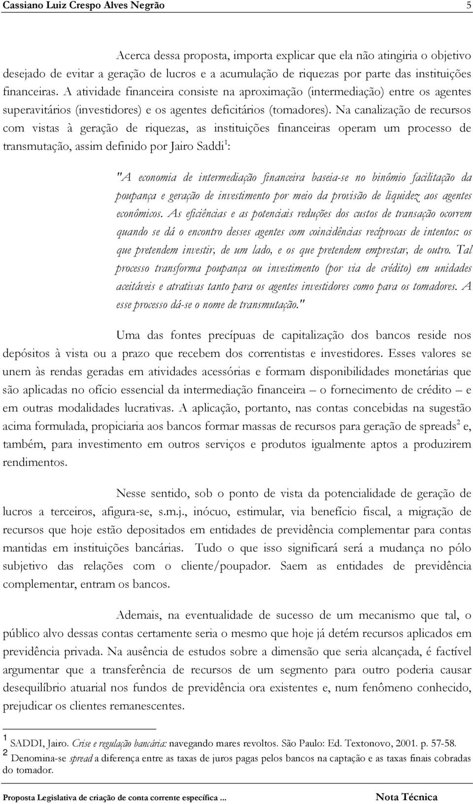 Na canalização de recursos com vistas à geração de riquezas, as instituições financeiras operam um processo de transmutação, assim definido por Jairo Saddi 1 : "A economia de intermediação financeira