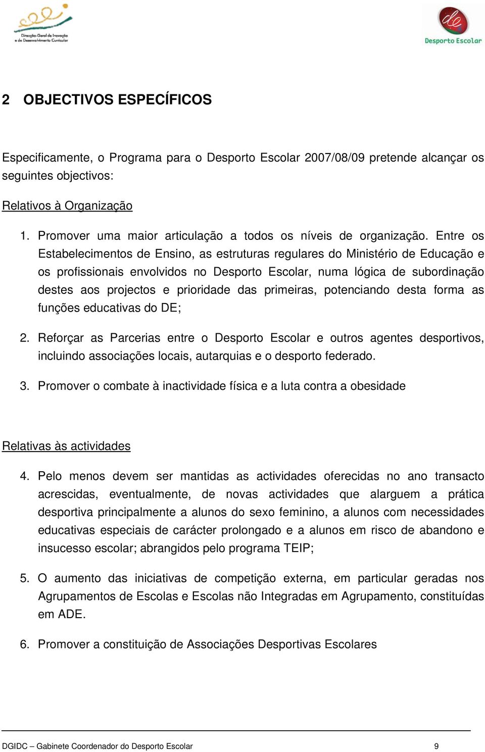 Entre os Estabelecimentos de Ensino, as estruturas regulares do Ministério de Educação e os profissionais envolvidos no Desporto Escolar, numa lógica de subordinação destes aos projectos e prioridade