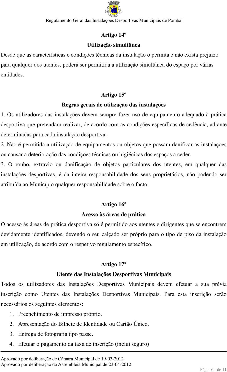 Os utilizadores das instalações devem sempre fazer uso de equipamento adequado à prática desportiva que pretendam realizar, de acordo com as condições específicas de cedência, adiante determinadas