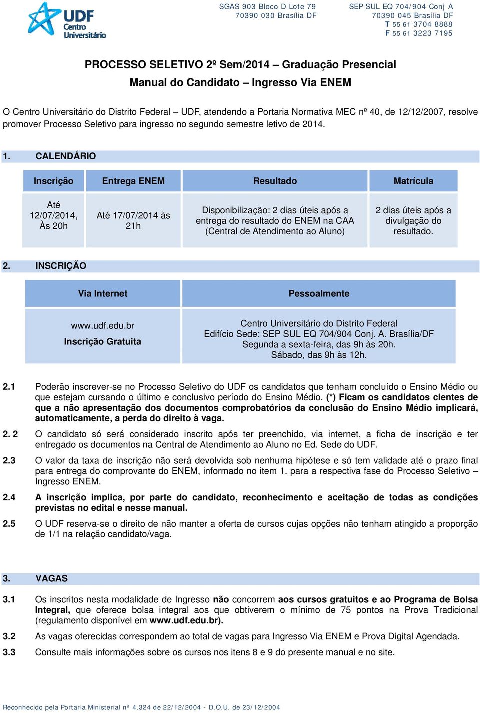 CALENDÁRIO Inscrição Entrega ENEM Resultado Matrícula Até 12/07/2014, Às 20h Até 17/07/2014 às 21h Disponibilização: 2 dias úteis após a entrega do resultado do ENEM na CAA (Central de Atendimento ao