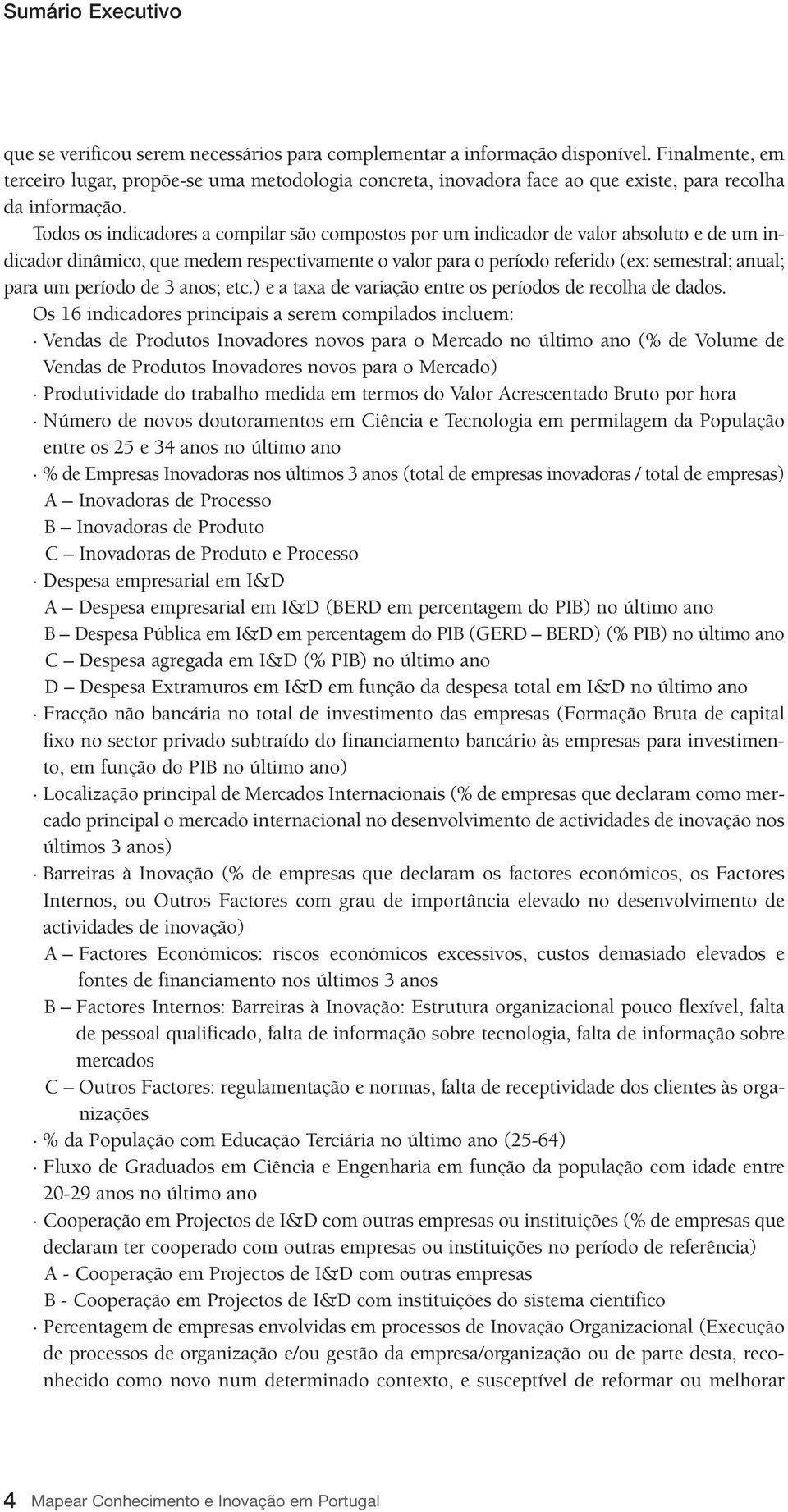 Todos os indicadores a compilar são compostos por um indicador de valor absoluto e de um indicador dinâmico, que medem respectivamente o valor para o período referido (ex: semestral; anual; para um