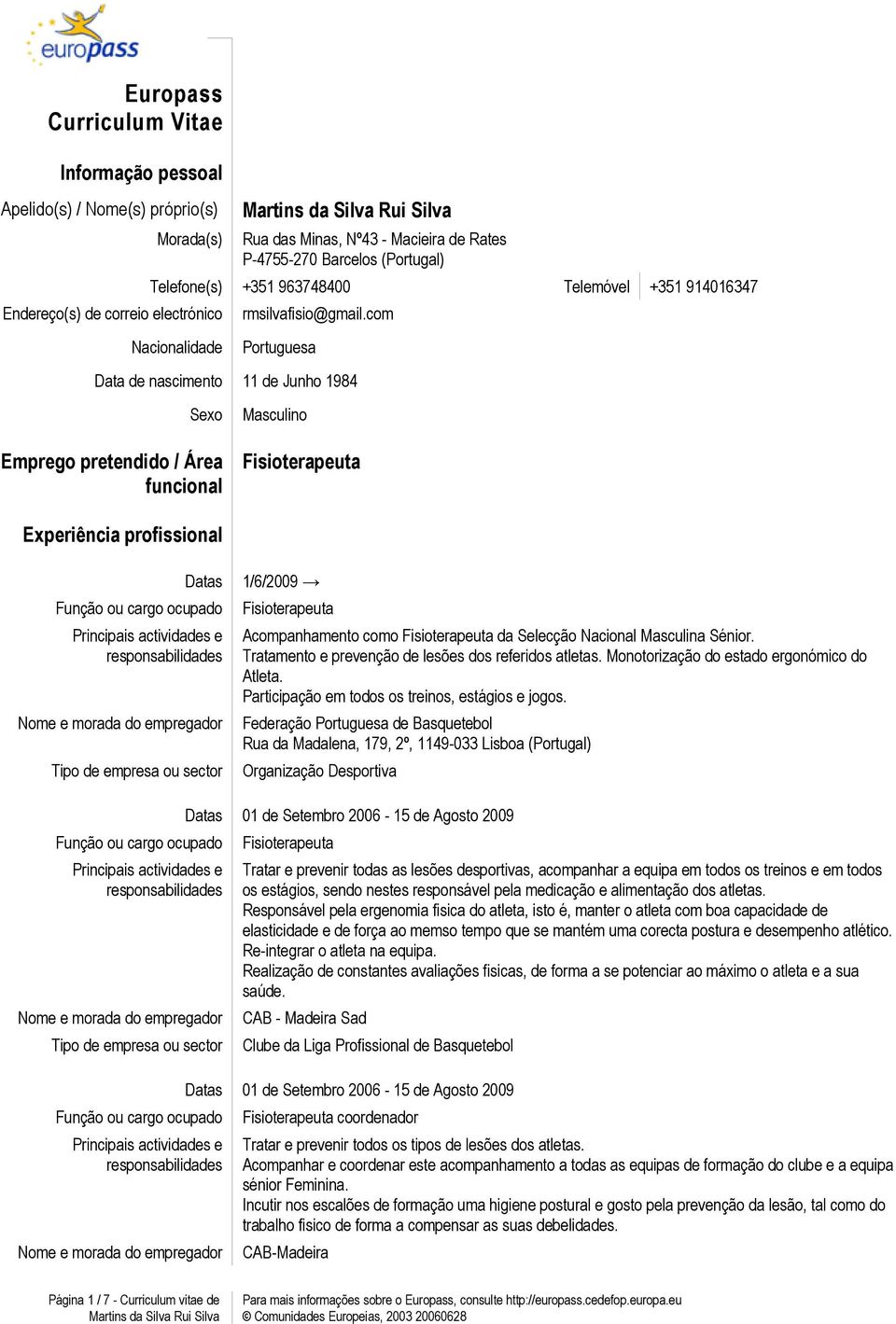 com Nacionalidade Portuguesa Data de nascimento 11 de Junho 1984 Sexo Emprego pretendido / Área funcional Masculino Experiência profissional Datas 1/6/2009 Acompanhamento como da Selecção Nacional