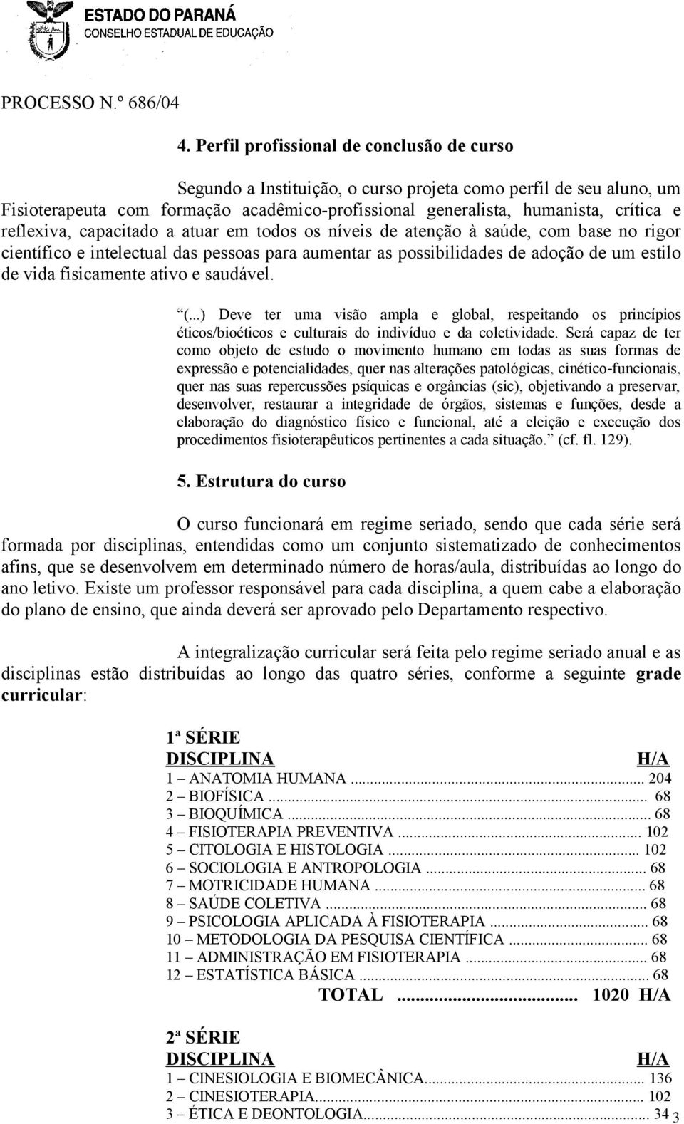 ativo e saudável. (...) Deve ter uma visão ampla e global, respeitando os princípios éticos/bioéticos e culturais do indivíduo e da coletividade.