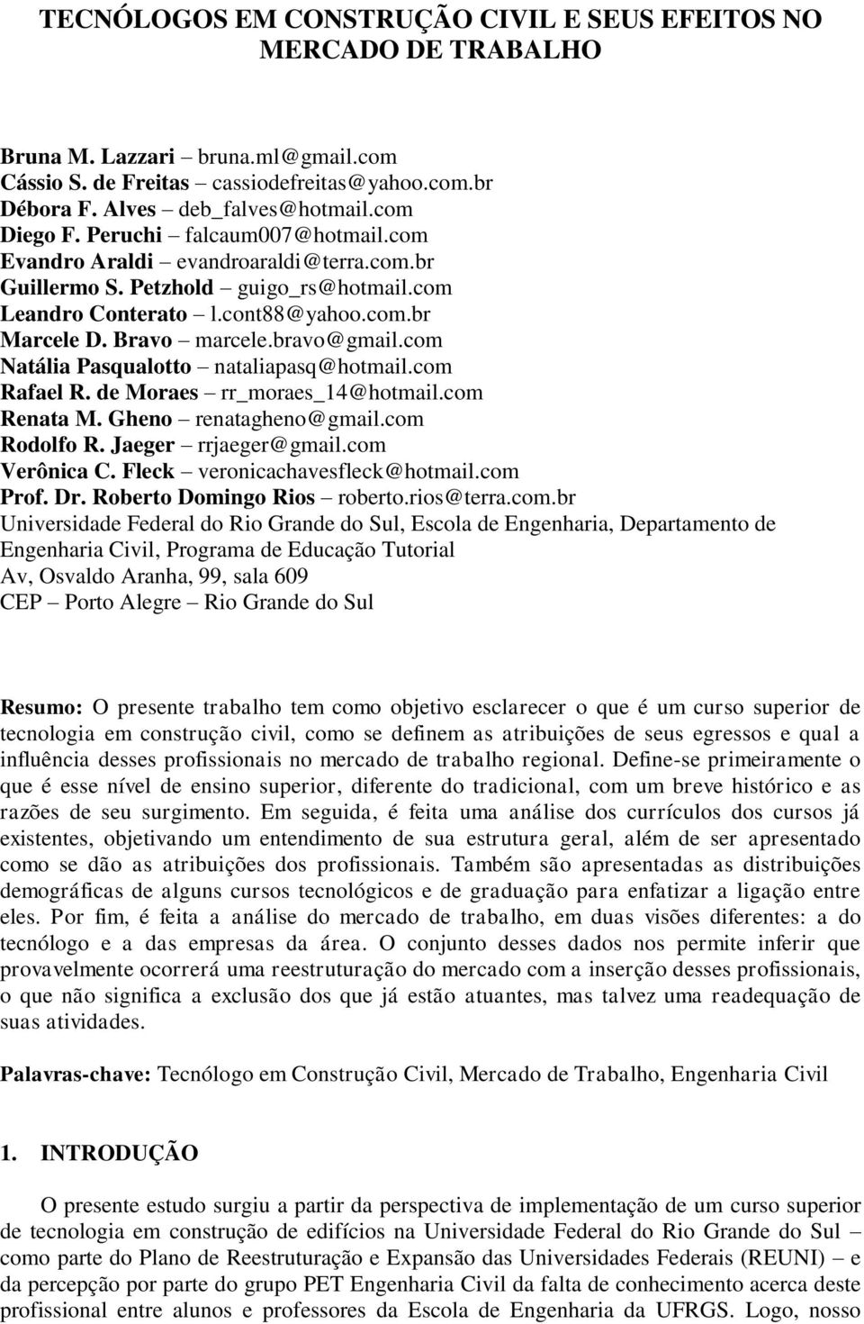 bravo@gmail.com Natália Pasqualotto nataliapasq@hotmail.com Rafael R. de Moraes rr_moraes_14@hotmail.com Renata M. Gheno renatagheno@gmail.com Rodolfo R. Jaeger rrjaeger@gmail.com Verônica C.