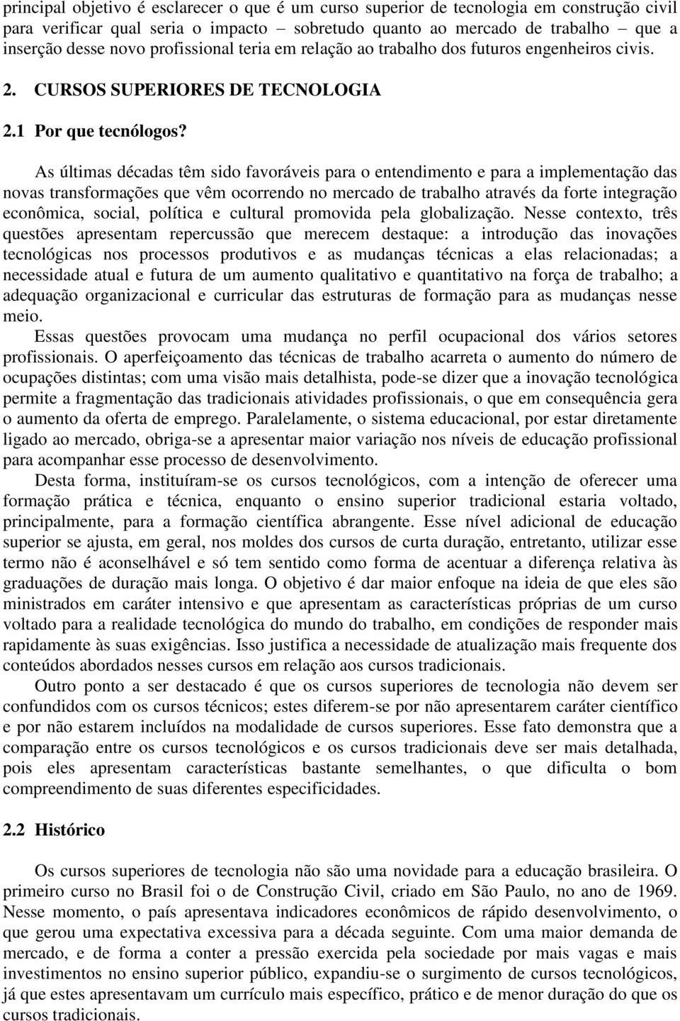 As últimas décadas têm sido favoráveis para o entendimento e para a implementação das novas transformações que vêm ocorrendo no mercado de trabalho através da forte integração econômica, social,