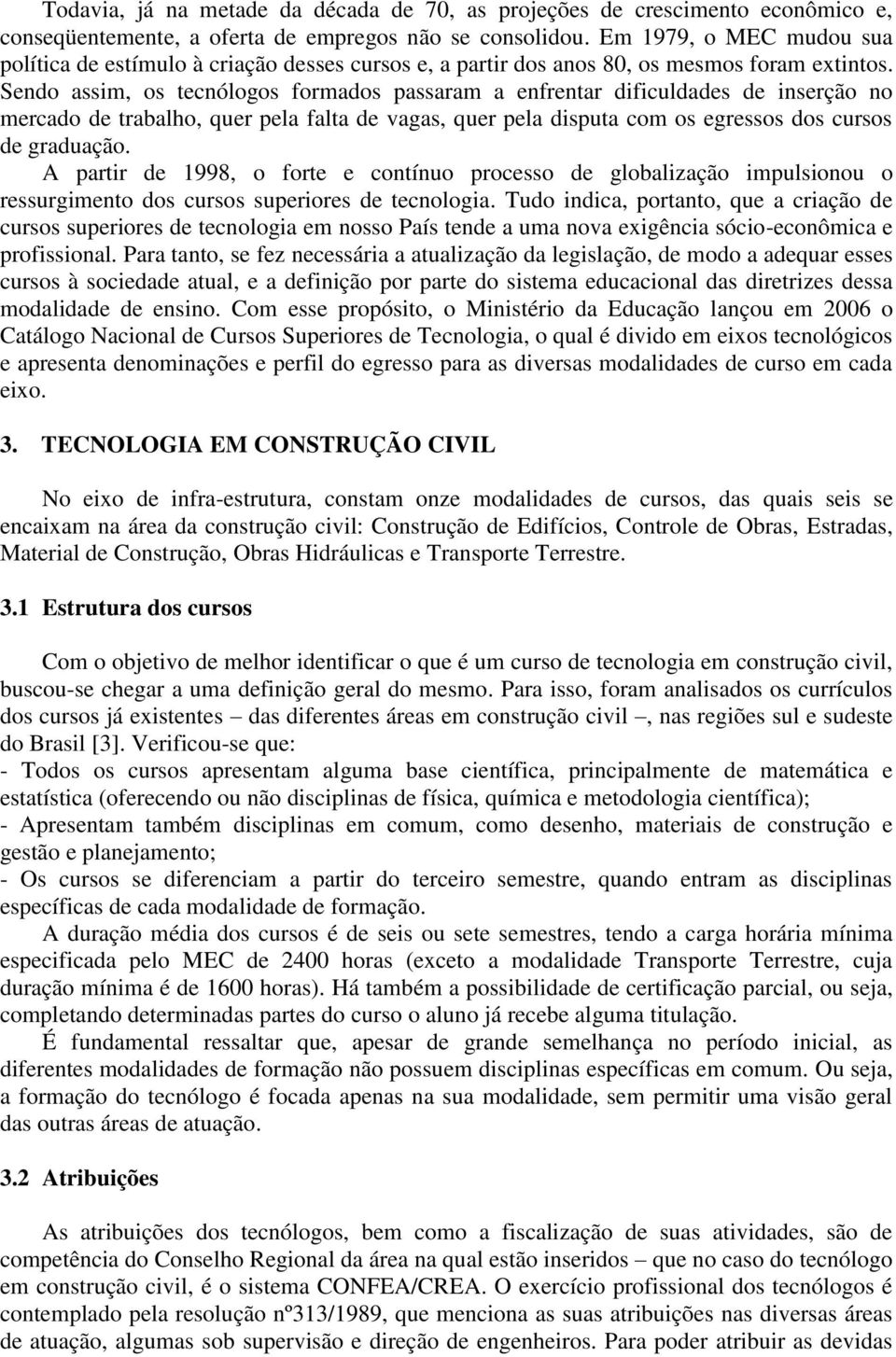 Sendo assim, os tecnólogos formados passaram a enfrentar dificuldades de inserção no mercado de trabalho, quer pela falta de vagas, quer pela disputa com os egressos dos cursos de graduação.