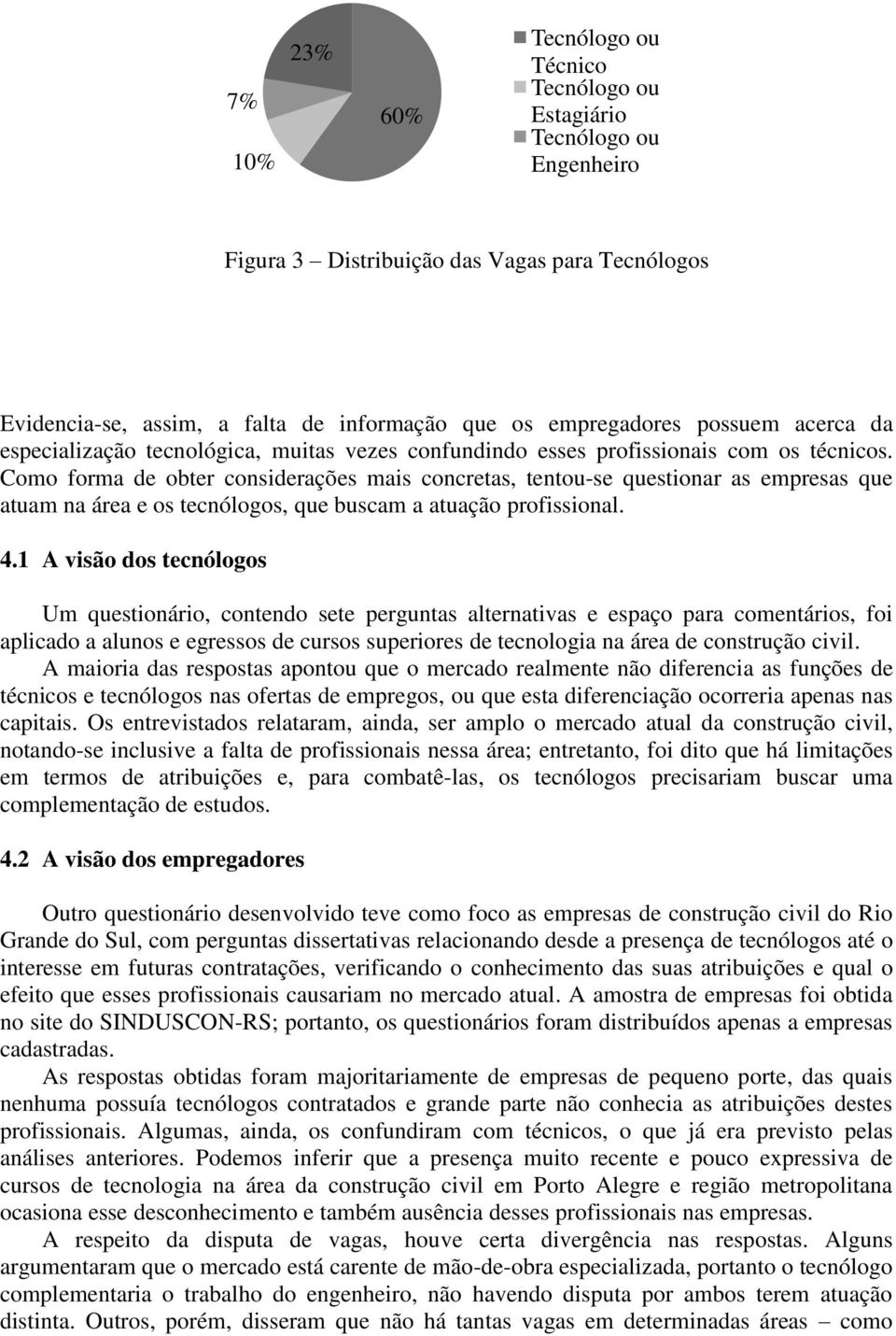 Como forma de obter considerações mais concretas, tentou-se questionar as empresas que atuam na área e os tecnólogos, que buscam a atuação profissional. 4.