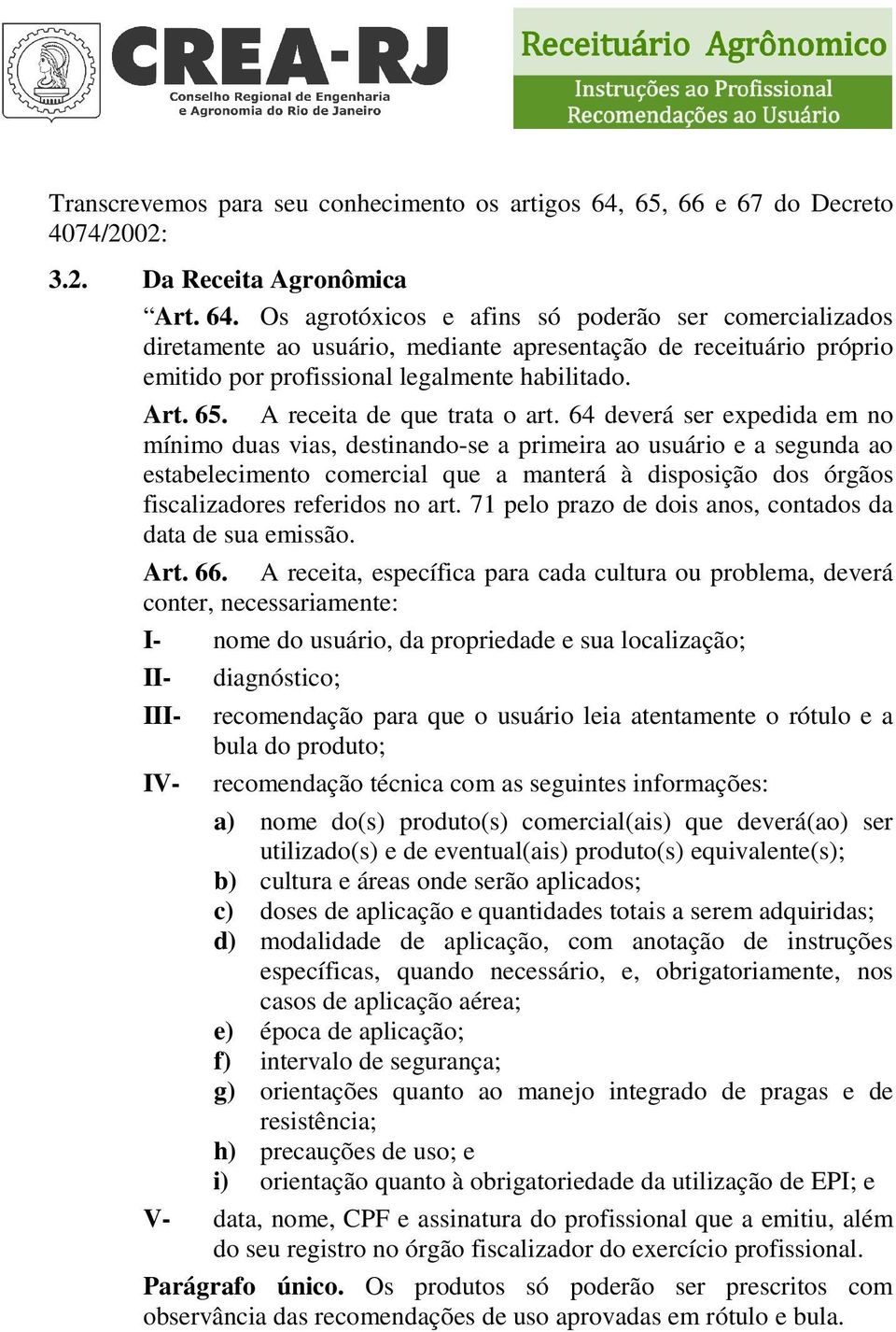 Os agrotóxicos e afins só poderão ser comercializados diretamente ao usuário, mediante apresentação de receituário próprio emitido por profissional legalmente habilitado. Art. 65.