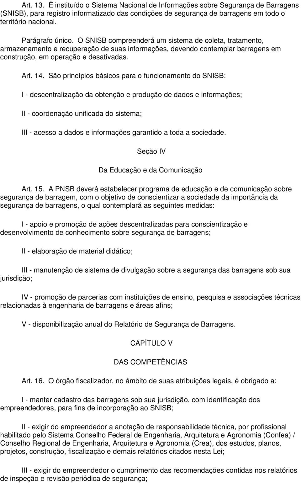 São princípios básicos para o funcionamento do SNISB: I - descentralização da obtenção e produção de dados e informações; II - coordenação unificada do sistema; III - acesso a dados e informações