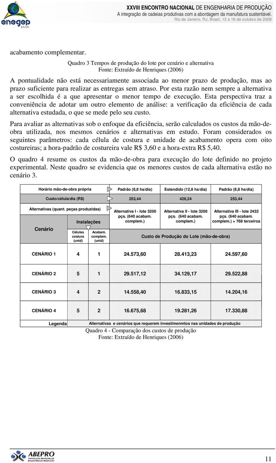 para realizar as entregas sem atraso. Por esta razão nem sempre a alternativa a ser escolhida é a que apresentar o menor tempo de execução.