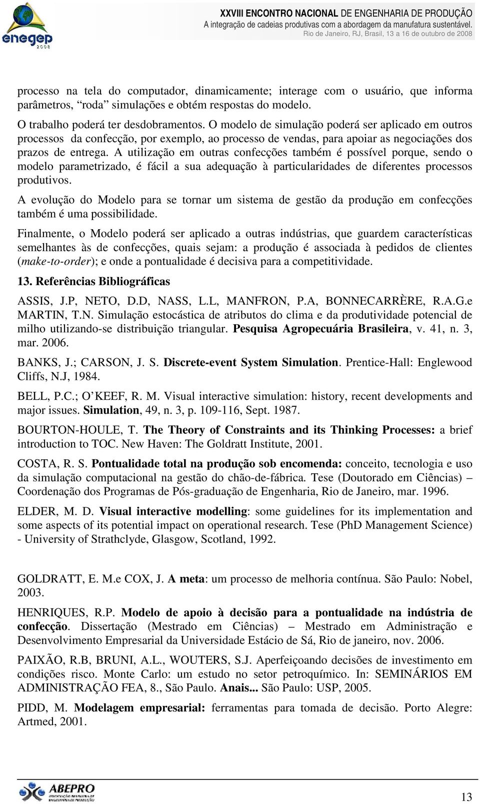 A utilização em outras confecções também é possível porque, sendo o modelo parametrizado, é fácil a sua adequação à particularidades de diferentes processos produtivos.