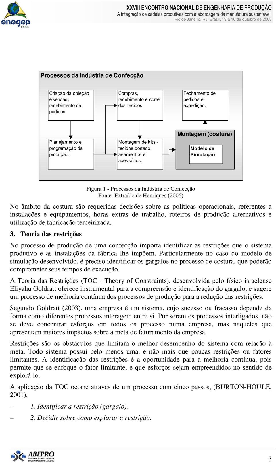 Montagem (costura) Modelo de Simulação Figura 1 - Processos da Indústria de Confecção Fonte: Extraído de Henriques (2006) No âmbito da costura são requeridas decisões sobre as políticas operacionais,