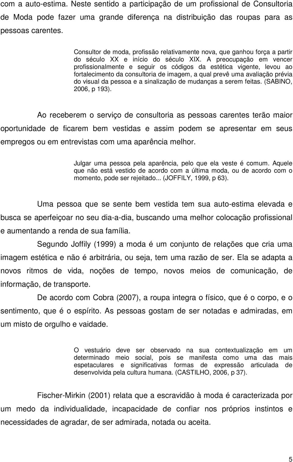 A preocupação em vencer profissionalmente e seguir os códigos da estética vigente, levou ao fortalecimento da consultoria de imagem, a qual prevê uma avaliação prévia do visual da pessoa e a