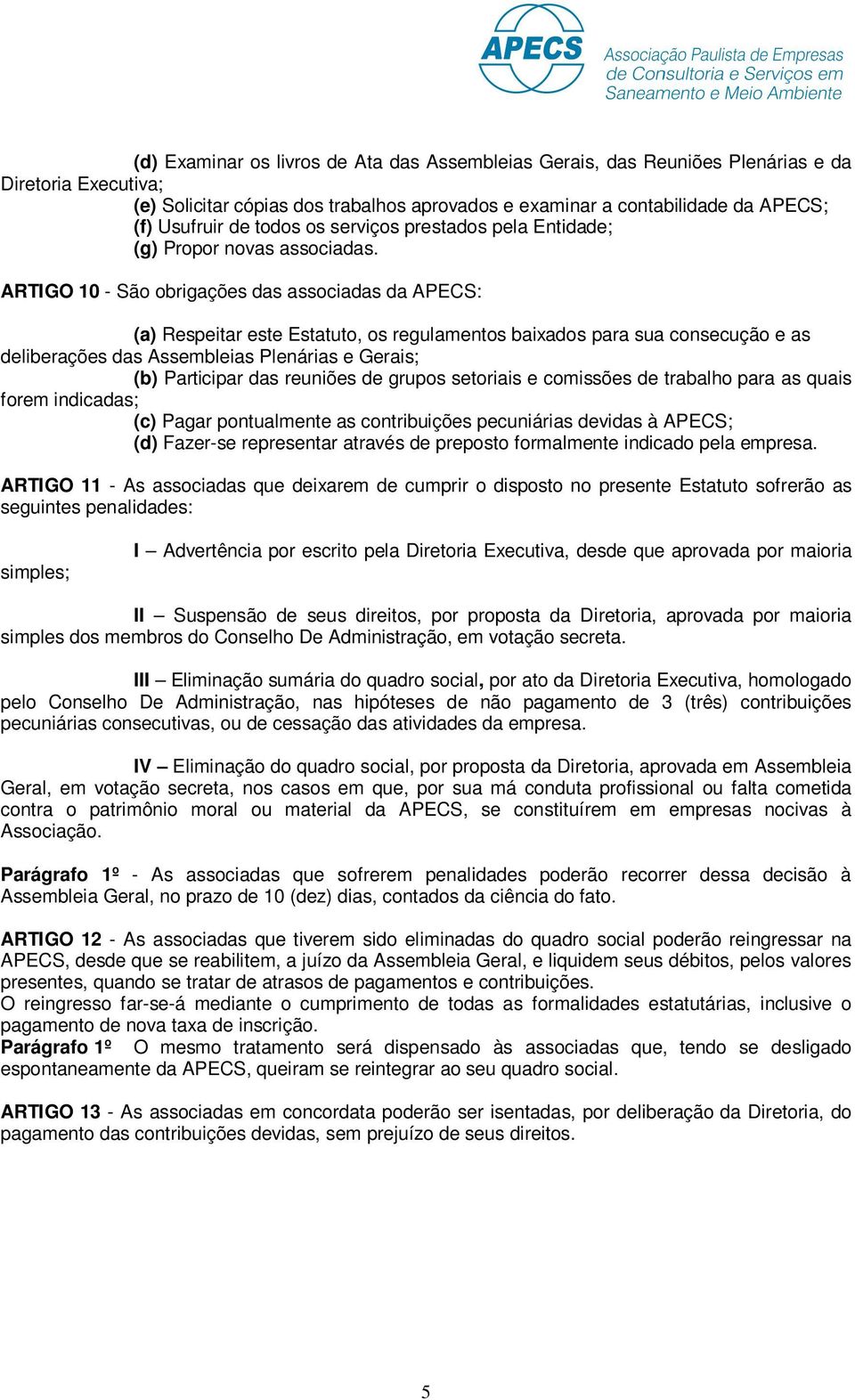 ARTIGO 10 - São obrigações das associadas da APECS: (a) Respeitar este Estatuto, os regulamentos baixados para sua consecução e as deliberações das Assembleias Plenárias e Gerais; (b) Participar das