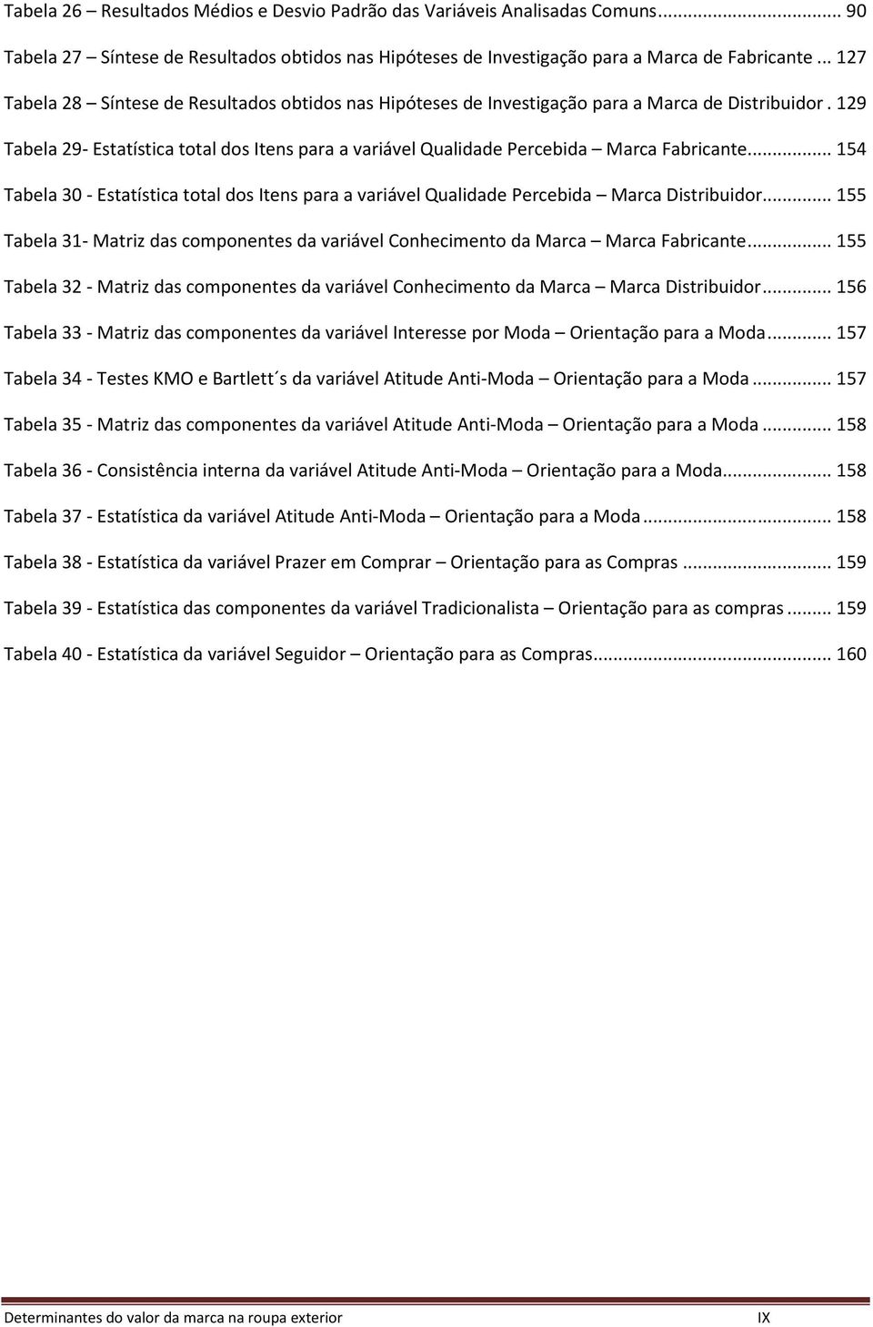 129 Tabela 29- Estatística total dos Itens para a variável Qualidade Percebida Marca Fabricante... 154 Tabela 30 - Estatística total dos Itens para a variável Qualidade Percebida Marca Distribuidor.