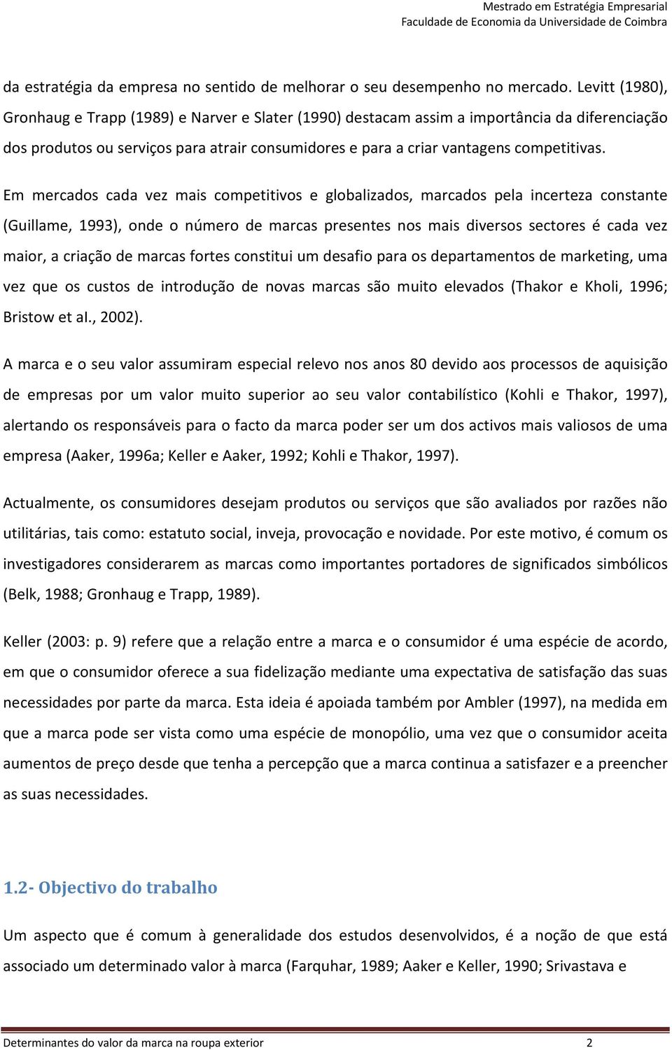 Em mercados cada vez mais competitivos e globalizados, marcados pela incerteza constante (Guillame, 1993), onde o número de marcas presentes nos mais diversos sectores é cada vez maior, a criação de