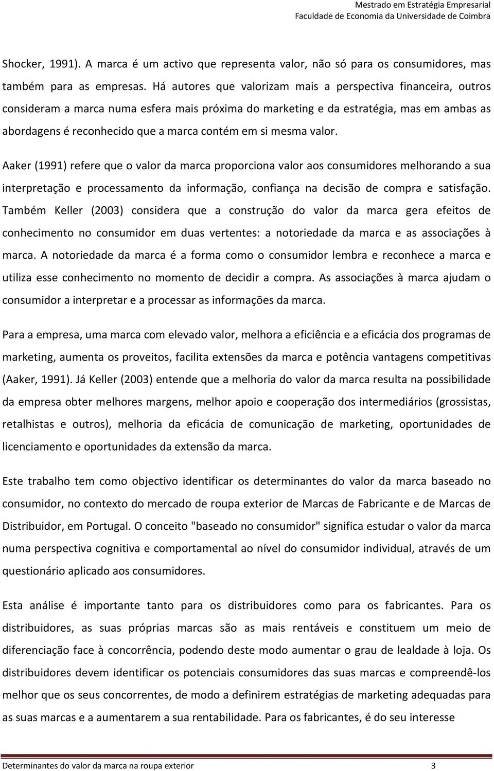 si mesma valor. Aaker (1991) refere que o valor da marca proporciona valor aos consumidores melhorando a sua interpretação e processamento da informação, confiança na decisão de compra e satisfação.