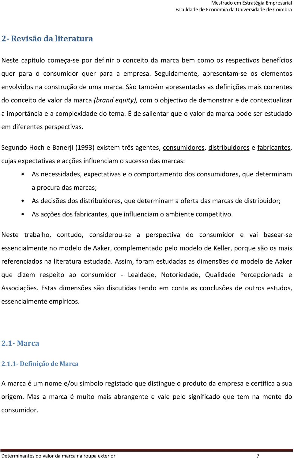 São também apresentadas as definições mais correntes do conceito de valor da marca (brand equity), com o objectivo de demonstrar e de contextualizar a importância e a complexidade do tema.