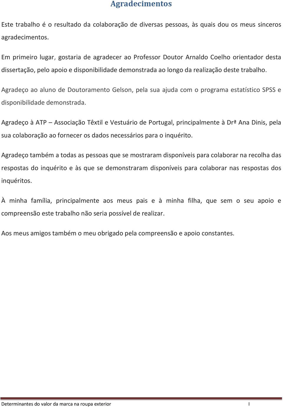 Agradeço ao aluno de Doutoramento Gelson, pela sua ajuda com o programa estatístico SPSS e disponibilidade demonstrada.