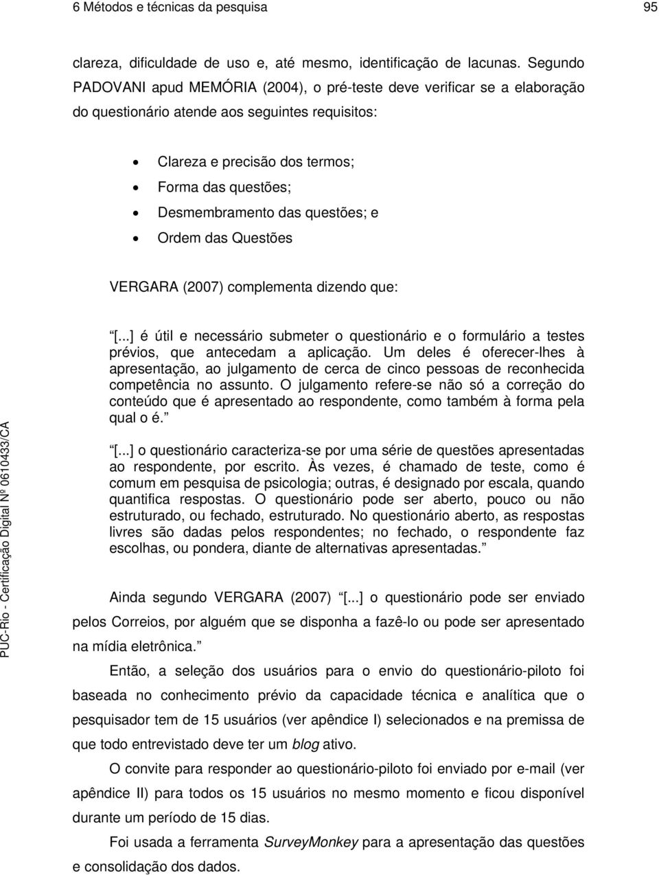 questões; e Ordem das Questões VERGARA (2007) complementa dizendo que: [...] é útil e necessário submeter o questionário e o formulário a testes prévios, que antecedam a aplicação.