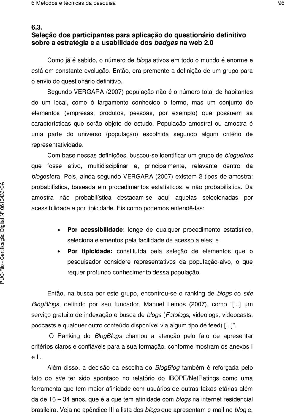 Segundo VERGARA (2007) população não é o número total de habitantes de um local, como é largamente conhecido o termo, mas um conjunto de elementos (empresas, produtos, pessoas, por exemplo) que