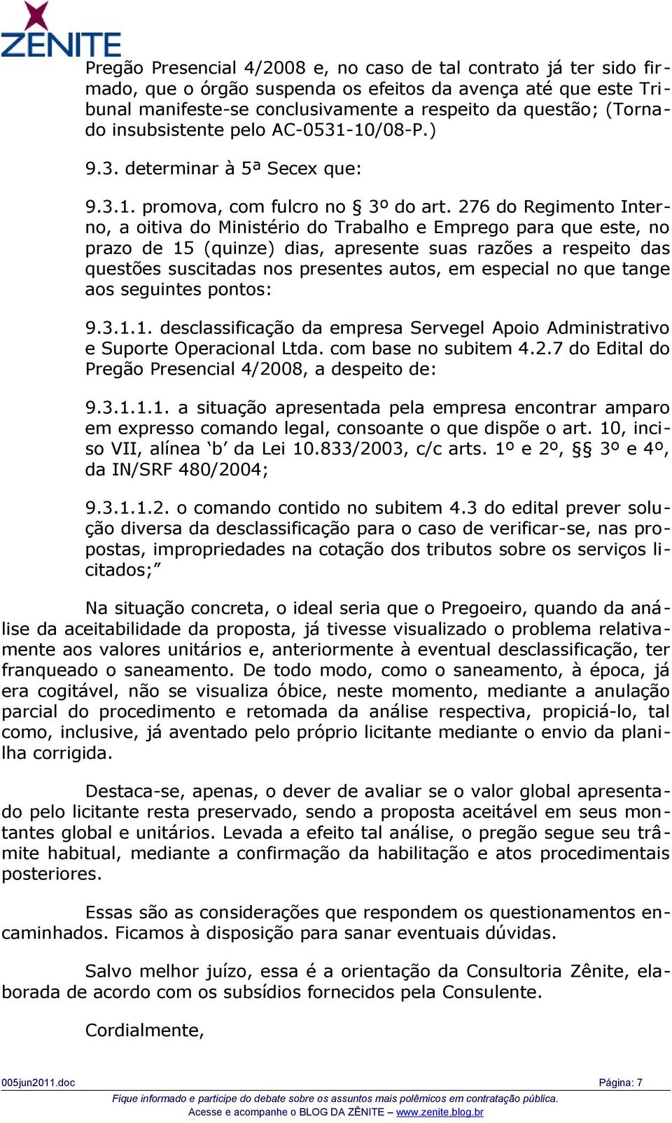 276 do Regimento Interno, a oitiva do Ministério do Trabalho e Emprego para que este, no prazo de 15 (quinze) dias, apresente suas razões a respeito das questões suscitadas nos presentes autos, em