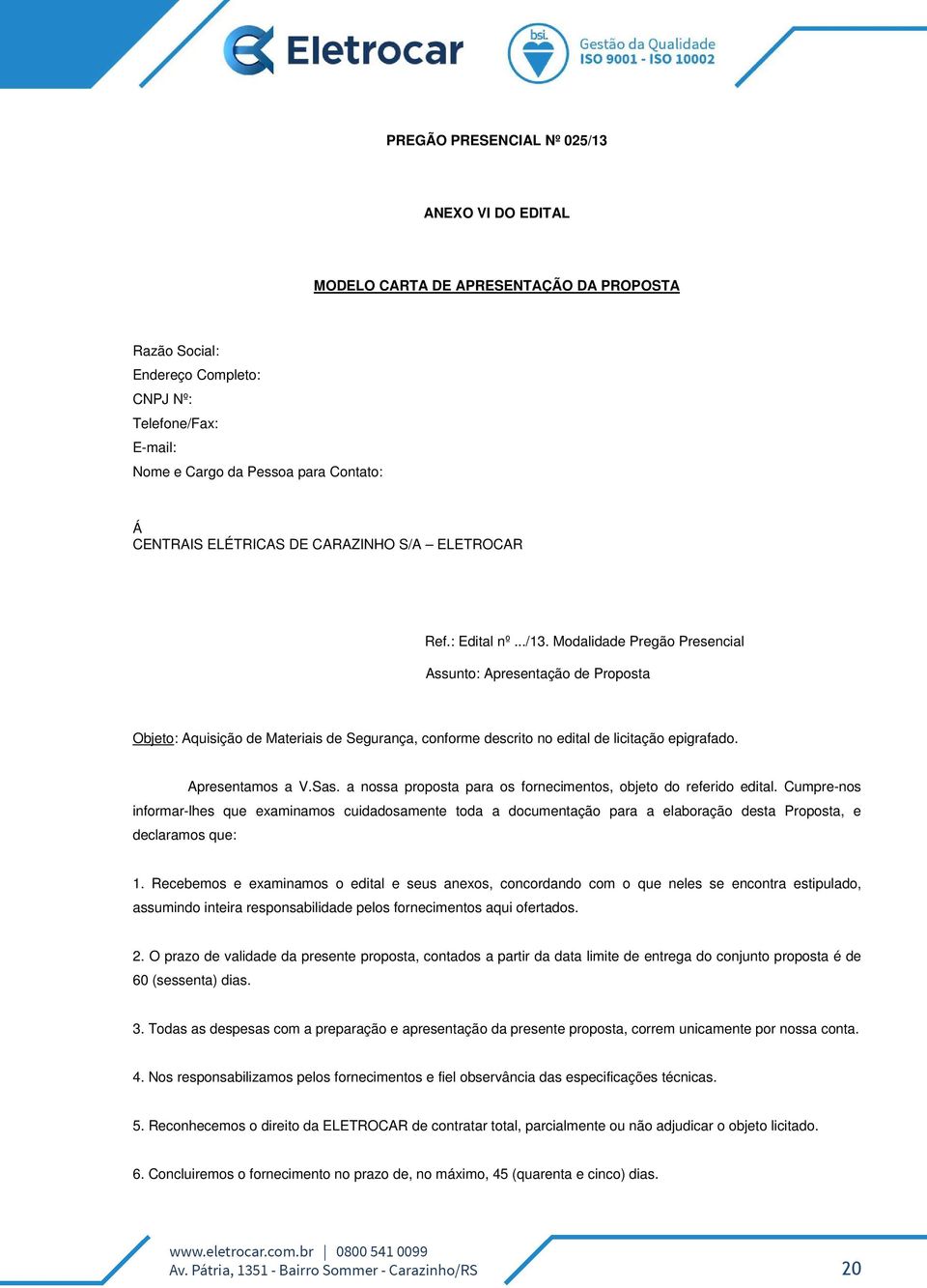 Modalidade Pregão Presencial Assunto: Apresentação de Proposta Objeto: Aquisição de Materiais de Segurança, conforme descrito no edital de licitação epigrafado. Apresentamos a V.Sas.